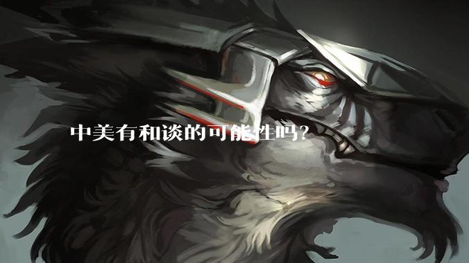中美有和谈的可能性吗？