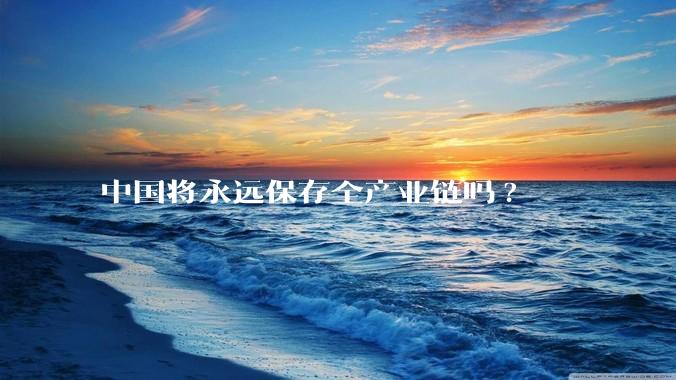 中国将永远保存全产业链吗?