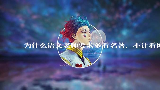 为什么语文老师要求多看名著，不让看网络***？